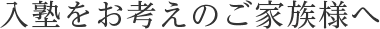 入塾をお考えのご家族の方へ